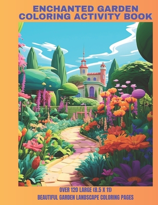 Enchanted Garden Coloring Activity Book: Over 120 Large (8.5 x 11) Beautiful Garden Landscape Coloring Pages for All Ages - Locklear, Aaron