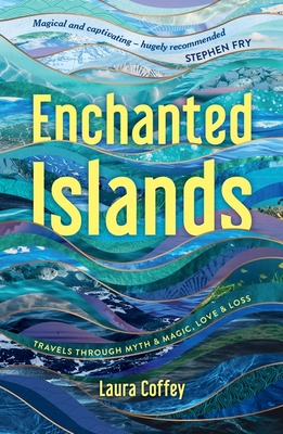 Enchanted Islands: Travels Through Myth & Magic, Love & Loss - Coffey, Laura