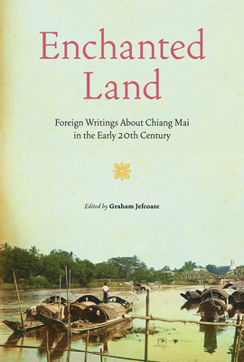 Enchanted Land: Foreign Writings About Chiang Mai in the Early 20th Century - Jefcoate, Graham