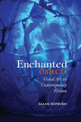 Enchanted Objects: Visual Art in Contemporary Fiction - Hepburn, Allan