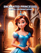 Enchanted Princesses: A Royal Coloring Affair: Dive into Fairy Tale Splendor with 38 Beautiful Princess Designs
