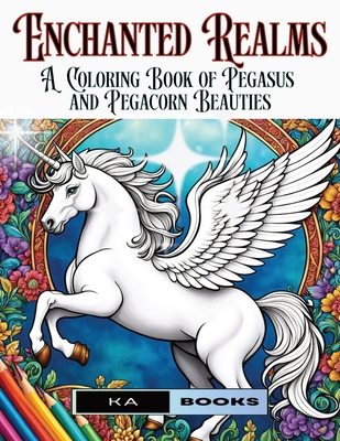 Enchanted Realms: A Coloring Book of Pegasus and Pegacorn Beauties: Gorgeous and relaxing hours of Enjoyment for All Ages - Schlicht, Ka