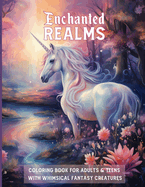 Enchanted REALMS COLORING BOOK FOR ADULTS & TEENS WITH WHIMSICAL FANTASY CREATURES: Magical Journey Through Art: Unleash Your Creativity with Dreamy Landscapes, Dragons, Fairies, and Mystical Characters