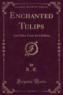 Enchanted Tulips: And Other Verses for Children (Classic Reprint)