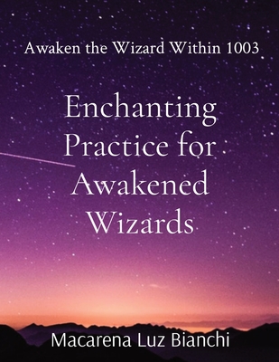Enchanting Practice for Awakened Wizards: Awaken the Wizard Within 1003 - Bianchi, Macarena Luz