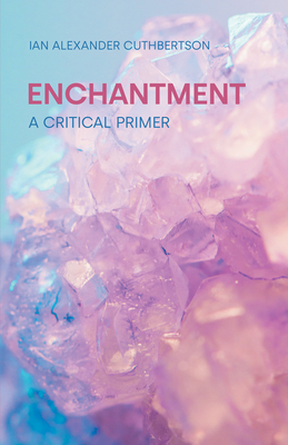 Enchantment: A Critical Primer - Cuthbertson, Ian Alexander