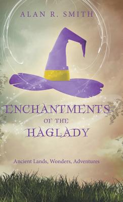 Enchantments of the Haglady: Ancient Lands, Wonders, Adventures - Smith, Alan R