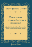 Enchiridion Historiae Naturali Inserviens: Quo Termini Et Delineationes Ad Avium, Piscium, Insectorum Et Plantarum Adumbrationes Intelligendas Et Concinnandas, Secundum Methodum Systematis Linnaeani Continentur (Classic Reprint)