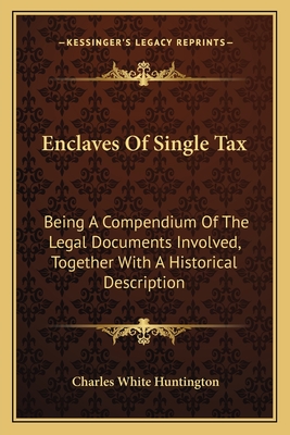 Enclaves Of Single Tax: Being A Compendium Of The Legal Documents Involved, Together With A Historical Description - Huntington, Charles White