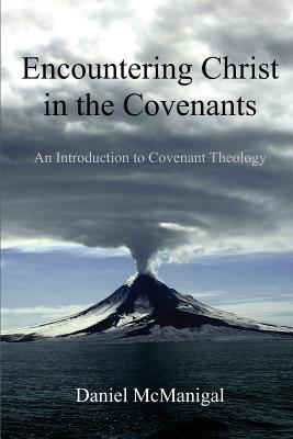 Encountering Christ in the Covenants: An Introduction to Covenant Theology - McManigal, Daniel W