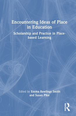 Encountering Ideas of Place in Education: Scholarship and Practice in Place-based Learning - Rawlings Smith, Emma (Editor), and Pike, Susan (Editor)