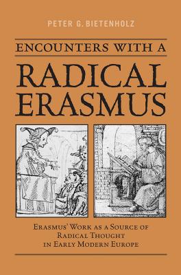 Encounters with a Radical Erasmus: Erasmus' Work as a Source of Radical Thought in Early Modern Europe - Bietenholz, Peter G