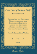 Encyclopdie der Deutschen Nationalliteratur, oder Biographisch-Kritisches Lexicon der Deutschen Dichter und Prosaisten Seit den Frhesten Zeiten, Vol. 6: Nebst Proben aus Ihren Werken (Classic Reprint)