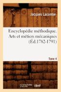 Encyclopdie Mthodique. Arts Et Mtiers Mcaniques. Tome 4 (d.1782-1791)