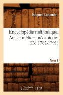 Encyclop?die M?thodique. Arts Et M?tiers M?caniques. Tome 8 (?d.1782-1791)