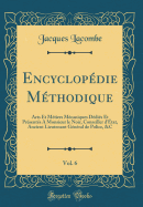 Encyclop?die M?thodique, Vol. 6: Arts Et M?tiers M?caniques D?di?s Et Pr?sent?s a Monsieur Le Noir, Conseiller d'?tat, Ancient Lieutenant G?n?ral de Police, &c (Classic Reprint)