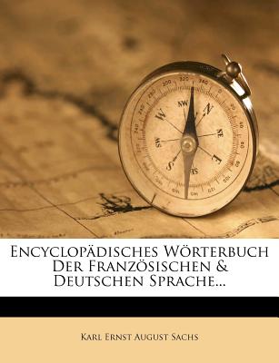 Encyclopadisches Worterbuch Der Franzosischen & Deutschen Sprache... - Karl Ernst August Sachs (Creator)