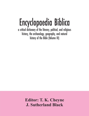 Encyclopaedia Biblica: a critical dictionary of the literary, political, and religious history, the archaeology, geography, and natural history of the Bible (Volume III) - K Cheyne, T (Editor), and Sutherland Black, J