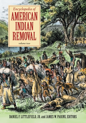 Encyclopedia of American Indian Removal: [2 Volumes] - Jr, Daniel F Littlefield (Editor), and Parins, James W (Editor)