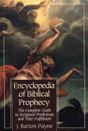 Encyclopedia of Biblical Prophecy: The Complete Guide to Scriptural Predictions and Their Fulfillment - Payne, J Barton