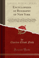 Encyclopedia of Biography of New York: A Life Record of Men and Women Whose Sterling Character and Energy and Industry Have Made Them Preeminent in Their Own and Many Other States (Classic Reprint)