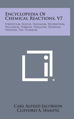 Encyclopedia Of Chemical Reactions, V7: Strontium, Sulfur, Tantalum, Technetium, Tellurium, Terbium, Thallium, Thorium, Thulium, Tin, Titanium - Jacobson, Carl Alfred, and Hampel, Clifford A (Editor)