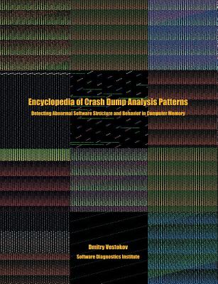 Encyclopedia of Crash Dump Analysis Patterns: Detecting Abnormal Software Structure and Behavior in Computer Memory - Vostokov, Dmitry, and Software Diagnostics Institute