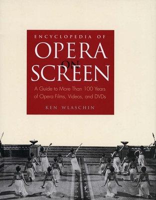 Encyclopedia of Opera on Screen: A Guide to More Than 100 Years of Opera Films, Videos, and DVDs - Wlaschin, Ken