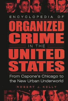 Encyclopedia of Organized Crime in the United States: From Capone's Chicago to the New Urban Underworld - Kelly, Robert