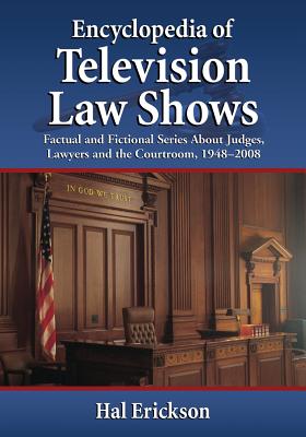 Encyclopedia of Television Law Shows: Factual and Fictional Series About Judges, Lawyers and the Courtroom, 1948-2008 - Erickson, Hal