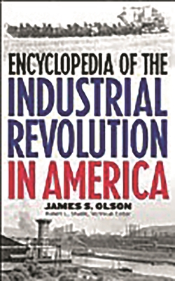 Encyclopedia of the Industrial Revolution in America - Olson, James Stuart