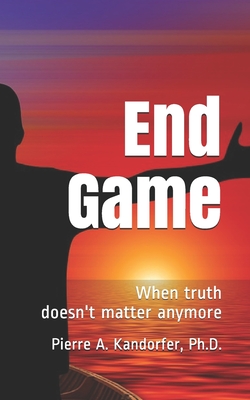 End Game: When truth doesn't matter anymore - Kandorfer, Pierre A