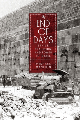 End of Days Ethics, Tradition, and Power in Israel - Manekin, Mikhael, and Rosen, Maya (Translated by)