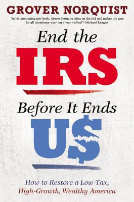 End the IRS Before It Ends Us: How to Restore a Low Tax, High Growth, Wealthy America - Norquist, Grover