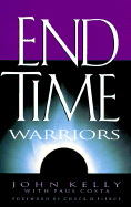 End Time Warriors: A Prophetic Vision for the Church in the Last Days - Kelly, John, and Costa, Paul, and Pierce, Chuck D, Dr. (Foreword by)