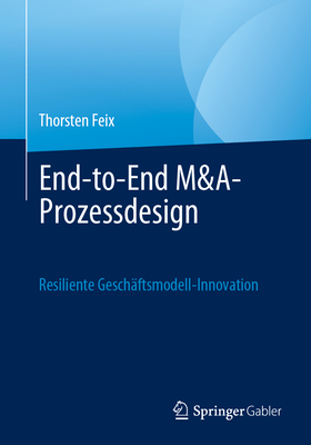 End-to-End M&A-Prozessdesign: Resiliente Geschftsmodell-Innovation - Feix, Thorsten