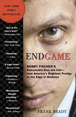 Endgame: Bobby Fischer's Remarkable Rise and Fall: From America's Brightest Prodigy to the Edge of Madness - Brady, Frank