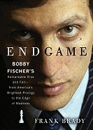 Endgame: Bobby Fischer's Remarkable Rise and Fall--From America's Brightest Prodigy to the Edge of Madness