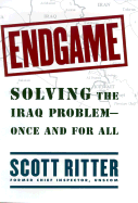 Endgame: Solving the Iraq Problem -- Once and For All - Ritter, William "Scott", and Ritter, Scott