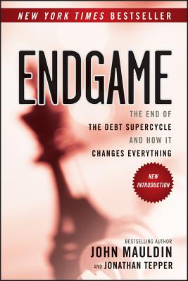 Endgame: The End of the Debt Supercycle and How It Changes Everything - Mauldin, John, and Tepper, Jonathan