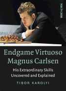 Endgame Virtuoso Magnus Carlsen: His Extraordinary Skills Uncovered and Explained