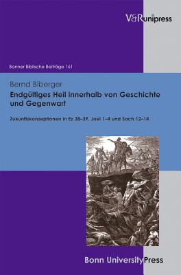 Endgultiges Heil innerhalb von Geschichte und Gegenwart: Zukunftskonzeptionen in Ez 3839, Joel 14 und Sach 1214 - Biberger, Bernd, and Hoppe, Rudolf (Series edited by), and Hossfeld, Frank-Lothar (Series edited by)