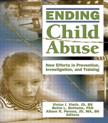 Ending Child Abuse: New Efforts in Prevention, Investigation, and Training - Vieth, Victor I, and Bottoms, Bette L, and Perona, Alison
