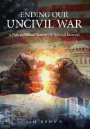 Ending Our Uncivil War: A Path to Political Recovery & Spiritual Renewal