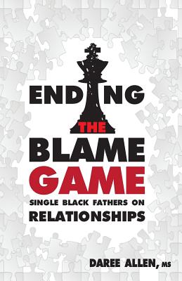 Ending the Blame Game: Single Black Fathers on Relationships - Allen, Daree, and Donahue, Caroline (Editor)