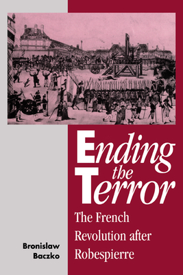 Ending the Terror - Baczko, Bronislaw, and Petheram, Michel (Translated by), and Petheram, Michael (Translated by)