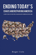 Ending Today's Chaos And Repairing America: A New View of Historic Change and Where We Now Are