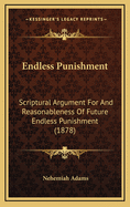 Endless Punishment: Scriptural Argument for and Reasonableness of Future Endless Punishment (1878)