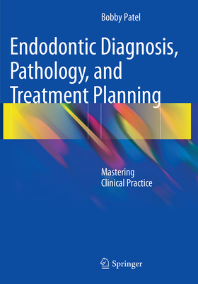 Endodontic Diagnosis, Pathology, and Treatment Planning: Mastering Clinical Practice - Patel, Bobby