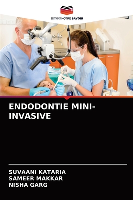 Endodontie Mini-Invasive - Kataria, Suvaani, and Makkar, Sameer, and Garg, Nisha